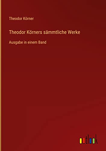 Theodor Körners sämmtliche Werke: Ausgabe in einem Band