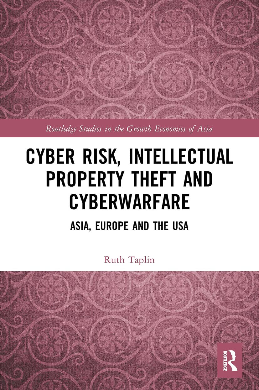 Cyber Risk, Intellectual Property Theft and Cyberwarfare: Asia, Europe and the USA (Routledge Studies in the Growth Economies of Asia)
