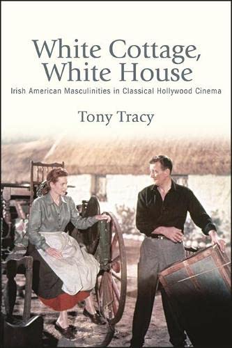 White Cottage, White House: Irish American Masculinities in Classical Hollywood Cinema (Horizons of Cinema)