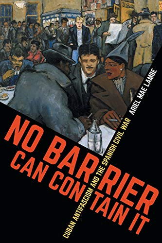 No Barrier Can Contain It: Cuban Antifascism and the Spanish Civil War (Envisioning Cuba)