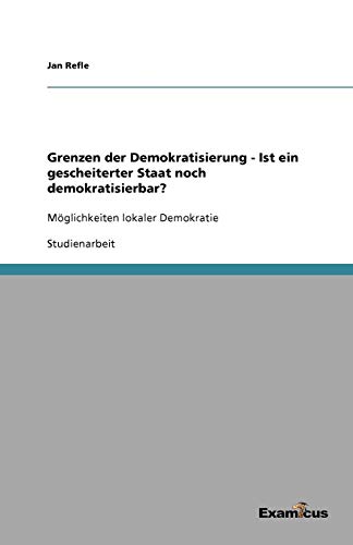 Grenzen der Demokratisierung - Ist ein gescheiterter Staat noch demokratisierbar?: Möglichkeiten lokaler Demokratie