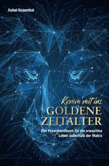 Komm’ mit ins Goldene Zeitalter: Das Praxishandbuch für ein erwachtes Leben außerhalb der Matrix