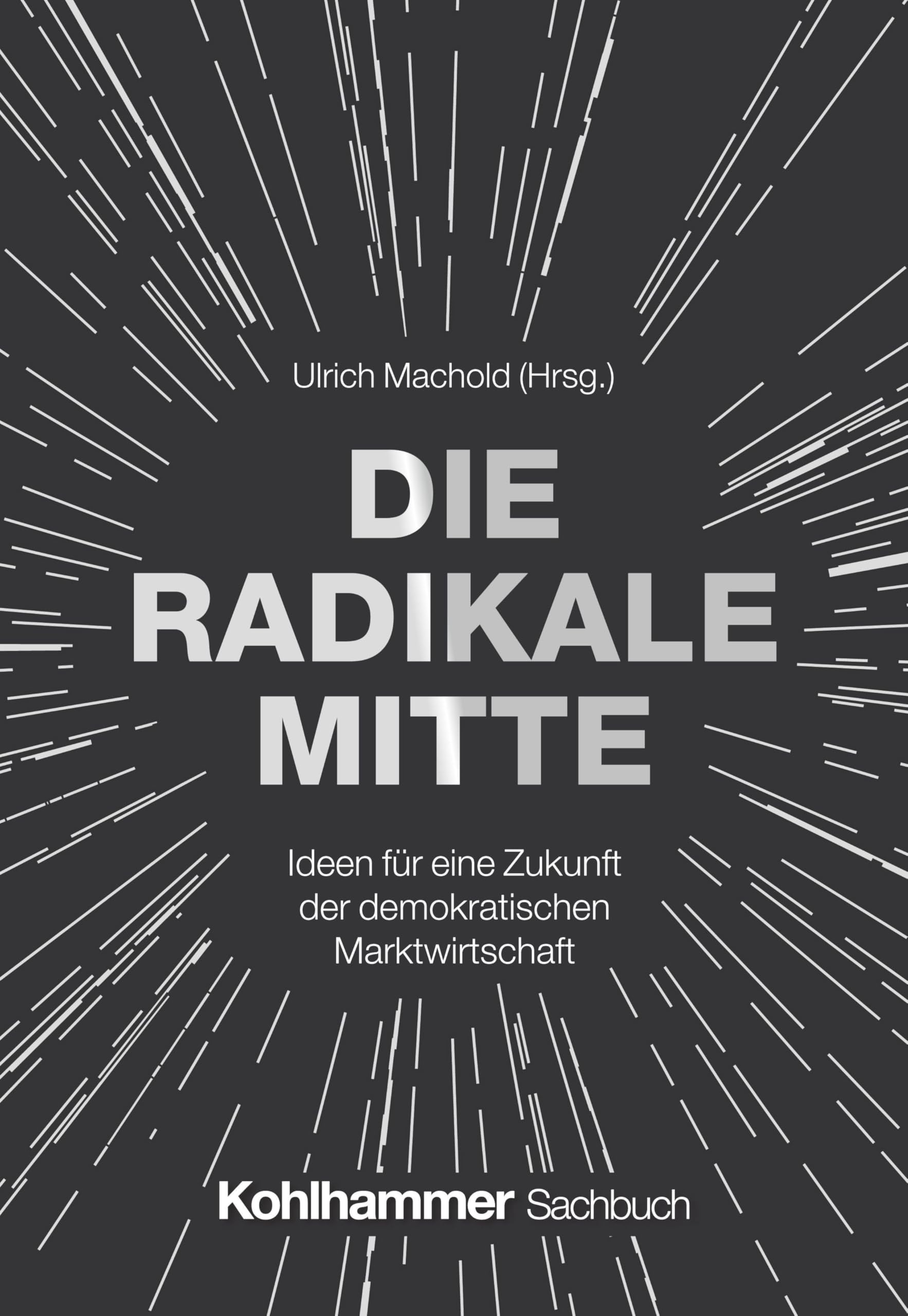 Die Radikale Mitte: Ideen für eine Zukunft der demokratischen Marktwirtschaft - Neu