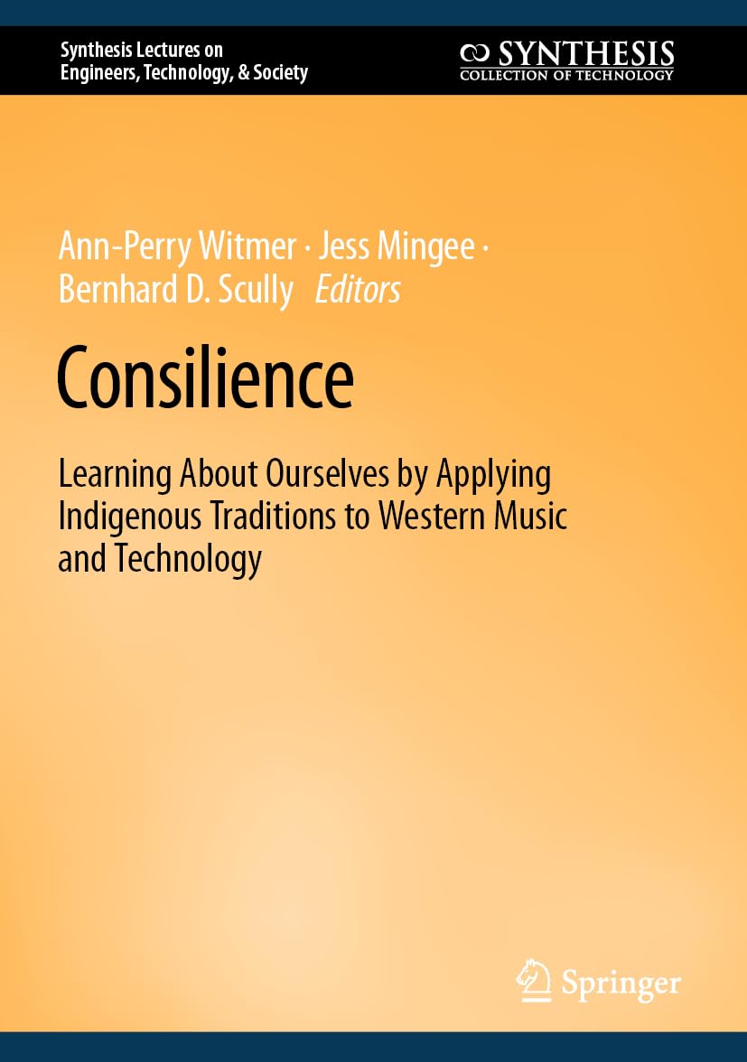 Consilience: Learning About Ourselves by Applying Indigenous Traditions to Western Music and Technology (Synthesis Lectures on Engineers, Technology, & Society)