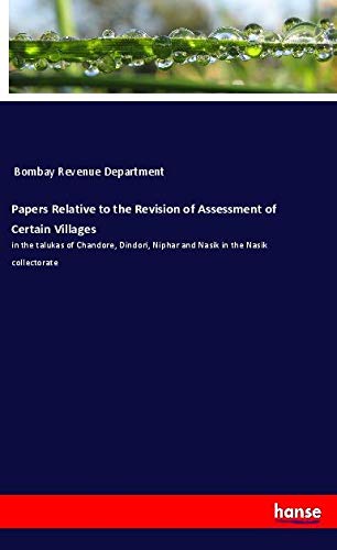 Papers Relative to the Revision of Assessment of Certain Villages: in the talukas of Chandore, Dindori, Niphar and Nasik in the Nasik collectorate