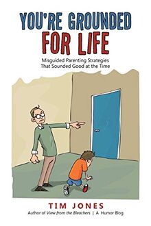 You're Grounded for Life: Misguided Parenting Strategies That Sounded Good at the Time