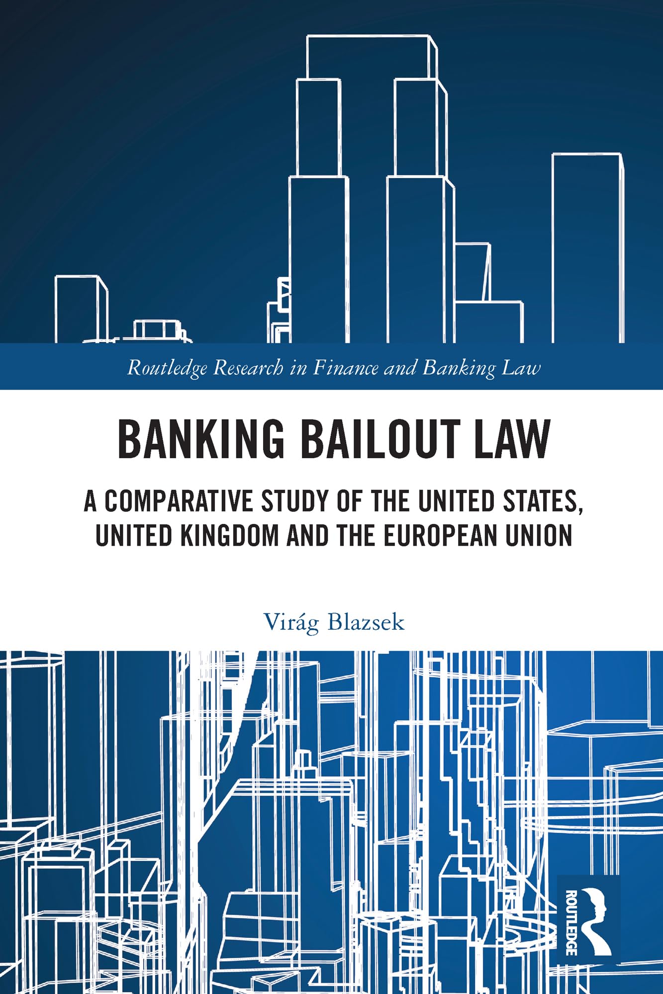 Banking Bailout Law: A Comparative Study of the United States, United Kingdom and the European Union (Routledge Research in Finance and Banking Law)