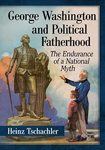 George Washington and Political Fatherhood: The Endurance of a National Myth