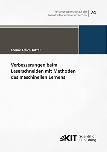 Verbesserungen beim Laserschneiden mit Methoden des maschinellen Lernens (Forschungsberichte aus der Industriellen Informationstechnik / Institut für ... (IIIT), Karlsruher Institut für Technologie)