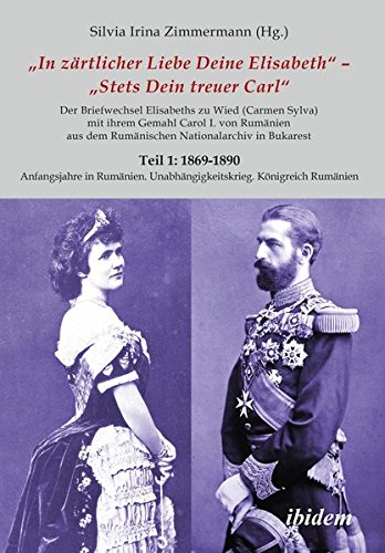 Briefe Königin Elisabeths an König Carol I. aus dem Rumänischen Staatsarchiv: Teil 1: 1869-1890 Anfangsjahre in Rumänien. Unabhängigkeitskrieg. ... Carmen Sylva Fürstlich Wiedisches Archiv)