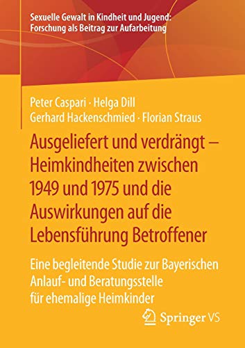 Ausgeliefert und verdrängt – Heimkindheiten zwischen 1949 und 1975 und die Auswirkungen auf die Lebensführung Betroffener: Eine begleitende Studie zur ... Forschung als Beitrag zur Aufarbeitung)