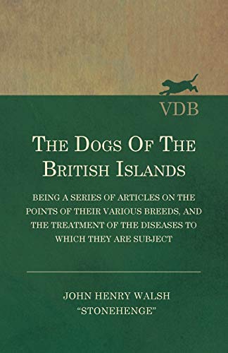 The Dogs of the British Islands - Being a Series of Articles on the Points of their Various Breeds, and the Treatment of the Diseases to which they are Subject
