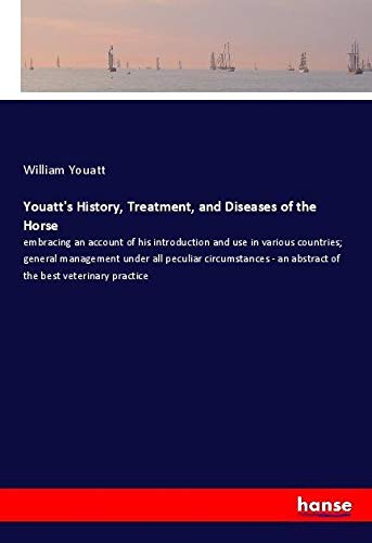 Youatt's History, Treatment, and Diseases of the Horse: embracing an account of his introduction and use in various countries; general management ... - an abstract of the best veterinary practice