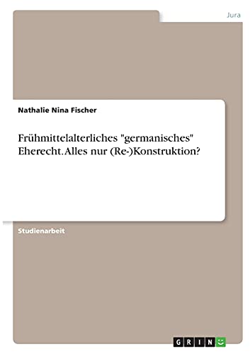 Frühmittelalterliches germanisches Eherecht. Alles nur (Re-)Konstruktion?