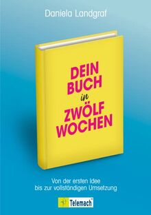 Dein Buch in zwölf Wochen: Von der ersten Idee bis zur vollständigen Umsetzung