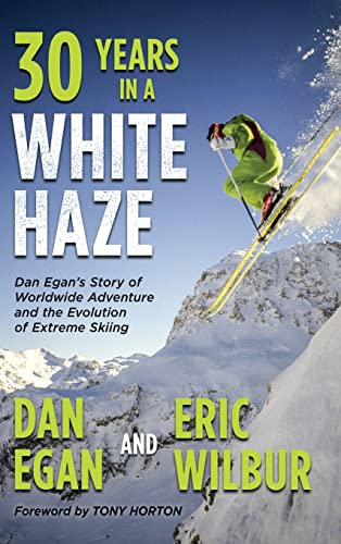 Thirty Years in a White Haze: Dan Egan's Story of Worldwide Adventure ¿and the Evolution of Extreme Skiing