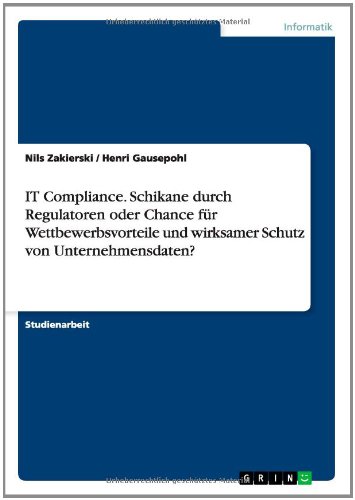 IT Compliance. Schikane durch Regulatoren oder Chance für Wettbewerbsvorteile und wirksamer Schutz von Unternehmensdaten?