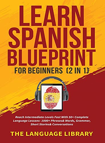 Learn Spanish Blueprint For Beginners (2 in 1): Reach Intermediate Levels Fast With 50+ Complete Language Lessons- 1000+ Phrases& Words, Grammar, Short Stories& Conversations