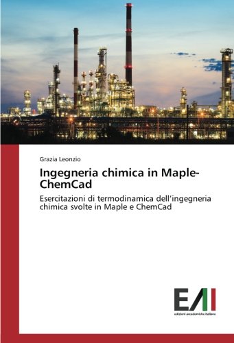 Ingegneria chimica in Maple-ChemCad: Esercitazioni di termodinamica dell’ingegneria chimica svolte in Maple e ChemCad