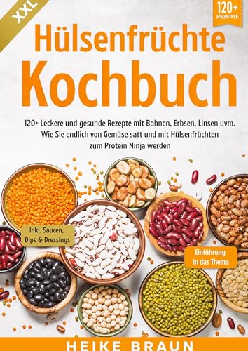 XXL Hülsenfrüchte Kochbuch: 120+ Leckere und gesunde Rezepte von Bohnen, Erbsen, Linsen uvm. Wie Sie endlich von Gemüse satt und mit Hülsenfrüchten zum Protein Ninja werden