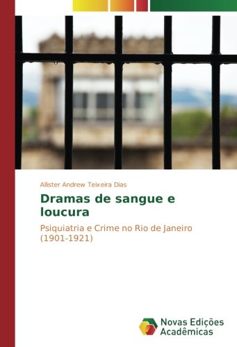 Dramas de sangue e loucura: Psiquiatria e Crime no Rio de Janeiro (1901-1921)