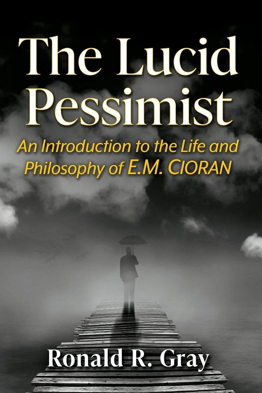 The Lucid Pessimist: An Introduction to the Life and Philosophy of E.M. Cioran
