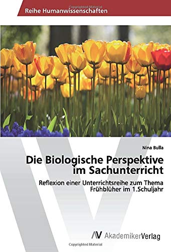 Die Biologische Perspektive im Sachunterricht: Reflexion einer Unterrichtsreihe zum Thema Frühblüher im 1.Schuljahr