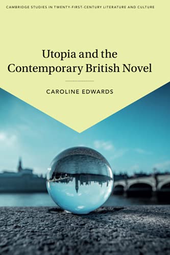 Utopia and the Contemporary British Novel (Cambridge Studies in Twenty-First-Century Literature and Cul)