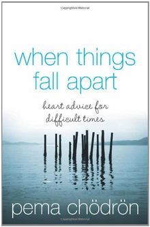 When Things Fall Apart: Heart Advice for Difficult Times