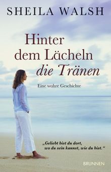 Hinter dem Lächeln die Tränen: Eine wahre Geschichte - Für Frauen, die wissen, was ein verletztes Herz ist