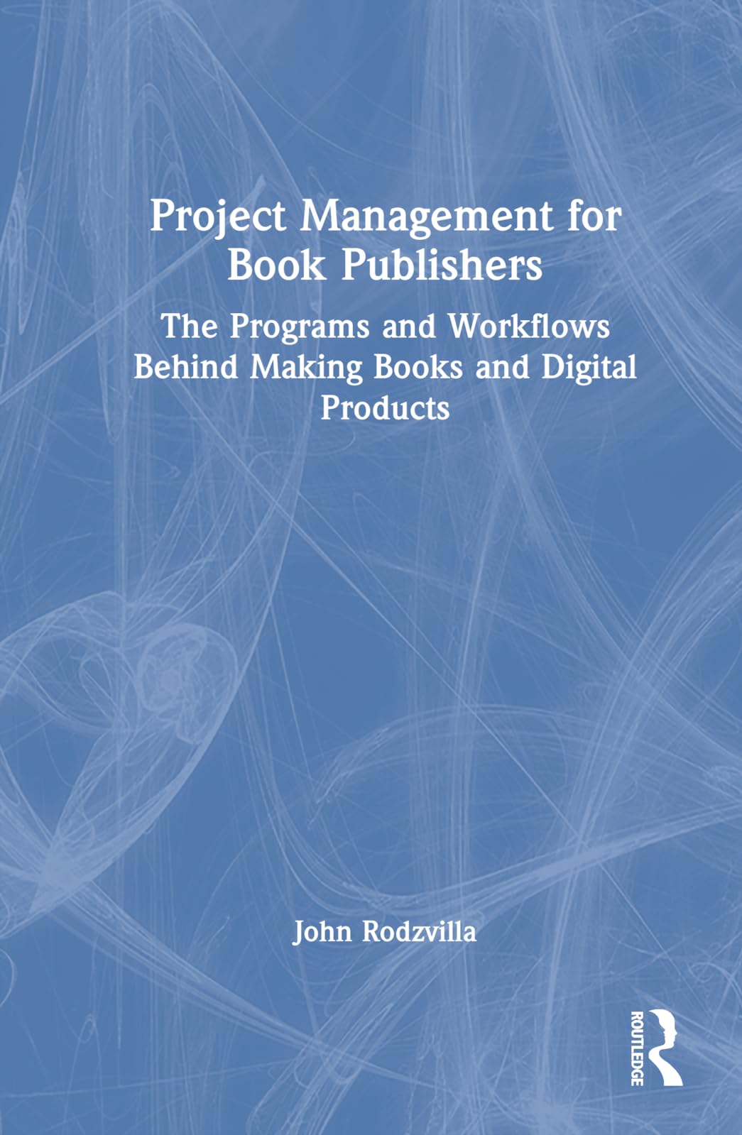 Project Management for Book Publishers: The Programs and Workflows Behind Making Books and Digital Products
