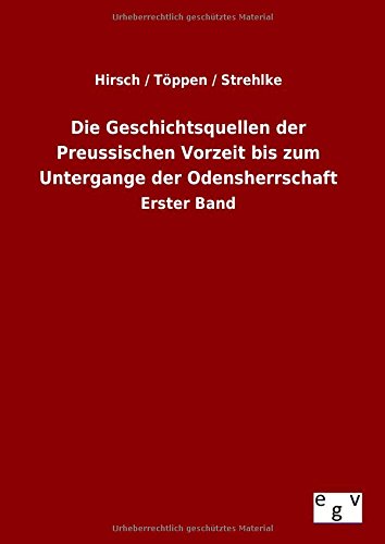 Die Geschichtsquellen der Preussischen Vorzeit bis zum Untergange der Odensherrschaft: Erster Band