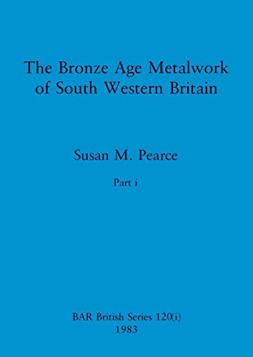 The Bronze Age Metalwork of South Western Britain, Part i (BAR British)
