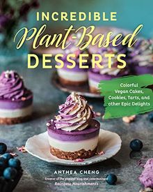 Incredible Plant-Based Desserts: Colorful Vegan Cakes, Cookies, Tarts, and other Epic Delights