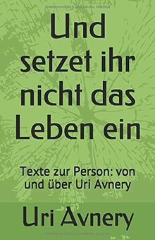 Und setzet ihr nicht das Leben ein: Texte zur Person: von und über Uri Avnery (Ingrid von Heiseler - Veröffentlichungenn, Band 17)