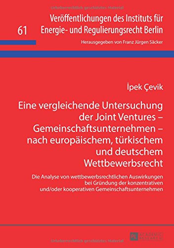 Eine vergleichende Untersuchung der Joint Ventures - Gemeinschaftsunternehmen - nach europäischem, türkischem und deutschem Wettbewerbsrecht: Die ... für Energie- und Regulierungsrecht Berlin)