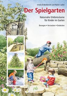 Der Spielgarten: Naturnahe Erlebnisräume für Kinder im Garten - Bewegen, Verstecken, Entdecken