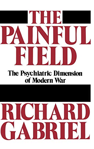 The Painful Field: The Psychiatric Dimension of Modern War (Contributions in Military Studies)