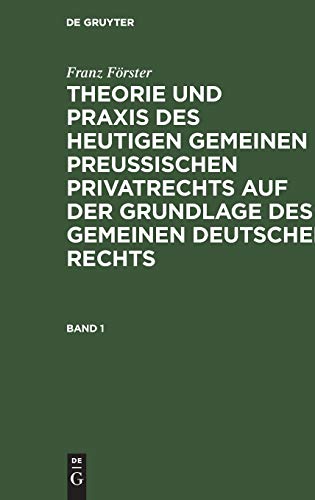 Franz Förster: Theorie und Praxis des heutigen gemeinen preußischen Privatrechts auf der Grundlage des gemeinen deutschen Rechts. Band 1