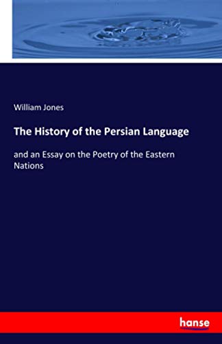 The History of the Persian Language: and an Essay on the Poetry of the Eastern Nations