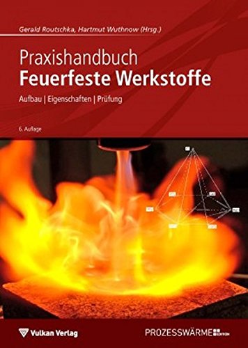 Praxishandbuch Feuerfeste Werkstoffe: Aufbau - Eigenschaften - Prüfung (Edition Prozesswärme)