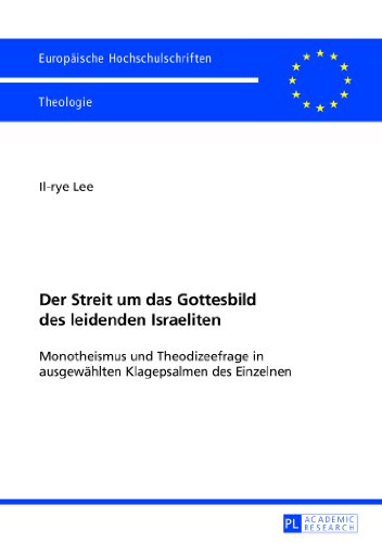 Der Streit um das Gottesbild des leidenden Israeliten: Monotheismus und Theodizeefrage in ausgewählten Klagepsalmen des Einzelnen (Europäische ... / Publications Universitaires Européennes)