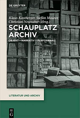 Schauplatz Archiv: Objekt – Narrativ – Performanz (Literatur und Archiv, Band 3)