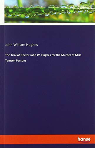 The Trial of Doctor John W. Hughes for the Murder of Miss Tamsen Parsons