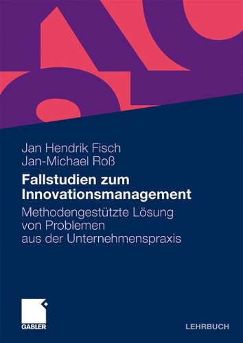 Fallstudien zum Innovationsmanagement: Methodengestützte Lösung von Problemen aus der Unternehmenspraxis