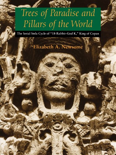 Trees of Paradise and Pillars of the World: The Serial Stelae Cycle of 18-Rabbit-God K, King of Copan (The Linda Schele Series in Maya and Pre-columbian Studies)