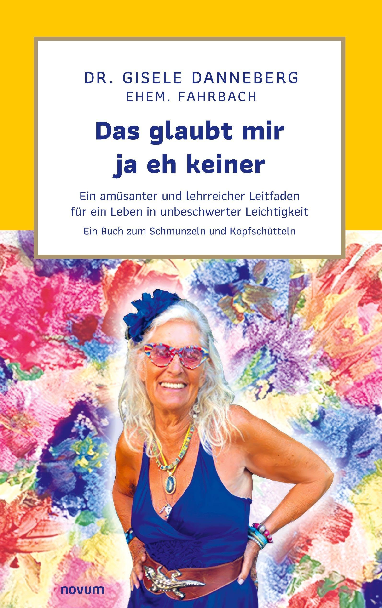 Das glaubt mir ja eh keiner: Ein amüsanter und lehrreicher Leitfaden für ein Leben in unbeschwerter Leichtigkeit