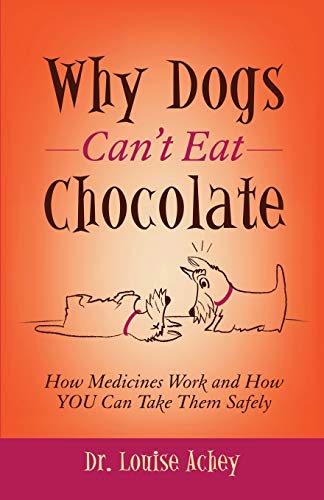 Why Can't Dogs Eat Chocolate: How Medicines Work and How YOU Can Take Them Safely