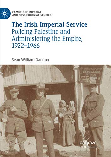 The Irish Imperial Service: Policing Palestine and Administering the Empire, 1922–1966 (Cambridge Imperial and Post-Colonial Studies Series)