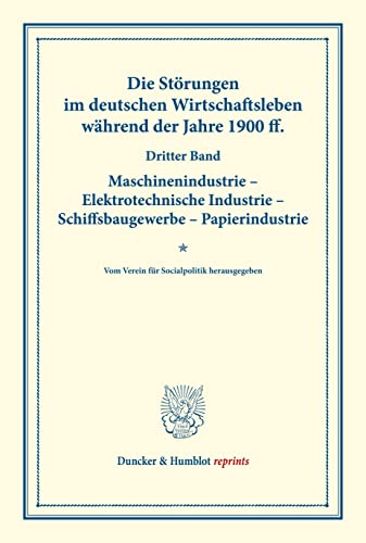 Die Störungen im deutschen Wirtschaftsleben während der Jahre 1900 ff.: Dritter Band: Maschinenindustrie ¿ Elektrotechnische Industrie ¿ ... CVII). (Duncker & Humblot reprints)
